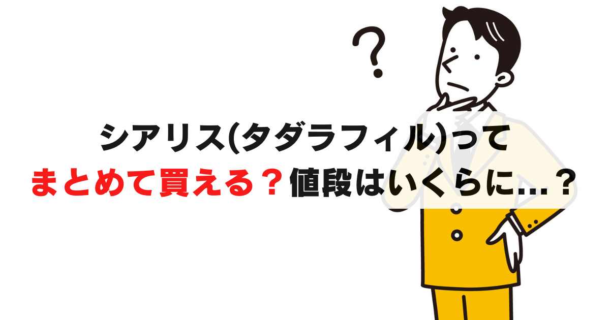 シアリス (タダラフィル) 何錠までまとめて買える？買い方と価格比較