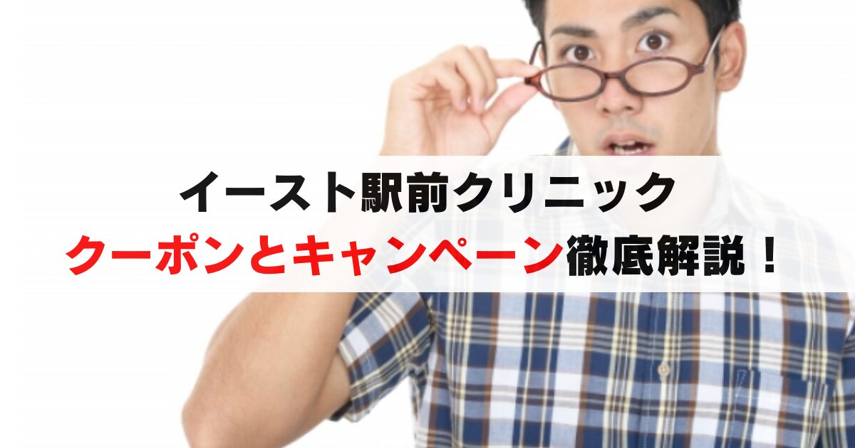 毎月更新｜イースト駅前クリニックのクーポン・キャンペーン徹底解説！
