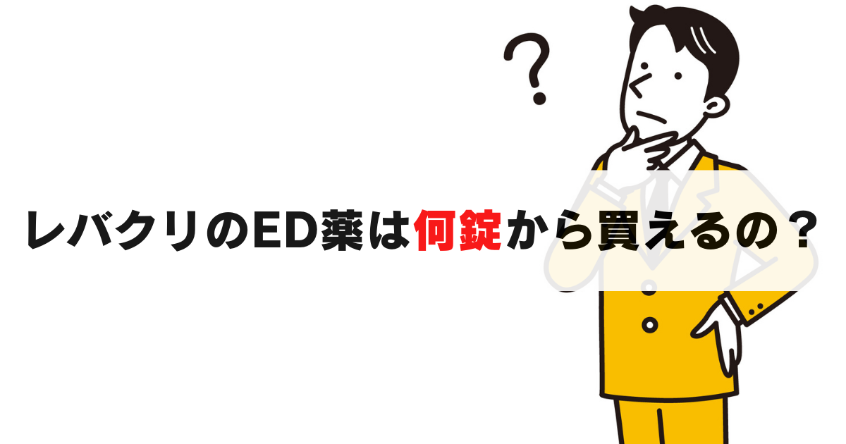 １錠からOK？レバクリのED治療薬は何錠から買える？